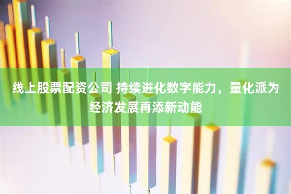 线上股票配资公司 持续进化数字能力，量化派为经济发展再添新动能