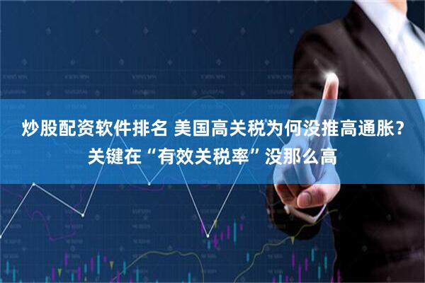 炒股配资软件排名 美国高关税为何没推高通胀？关键在“有效关税率”没那么高