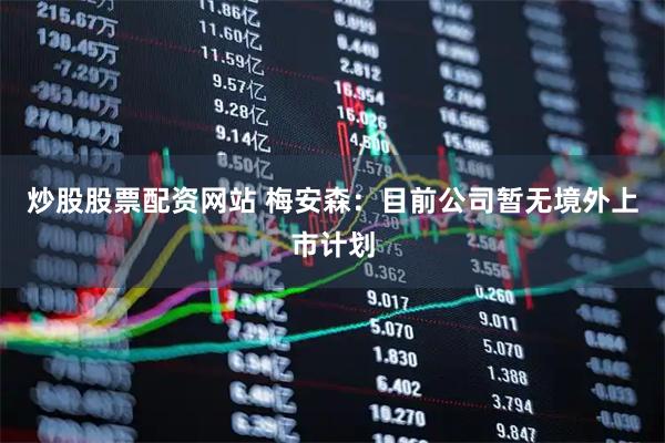 炒股股票配资网站 梅安森：目前公司暂无境外上市计划